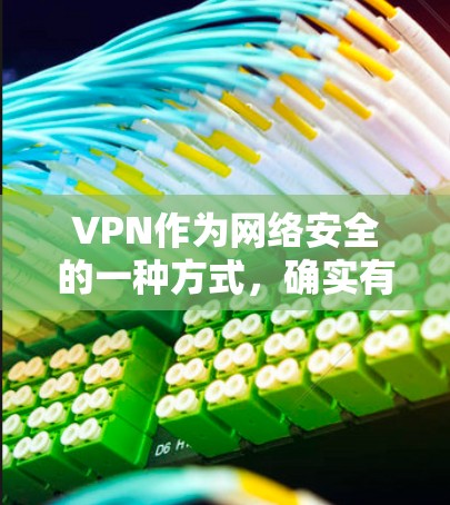 VPN作为网络安全的一种方式，确实有高人气的原因，但选择VPN时需要谨慎，确保其安全可靠。以下是对VPN的总结和建议