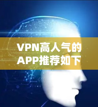 VPN高人气的APP推荐如下，综合考虑安全性和专业性，适合国内用户和需要高安全性的用户