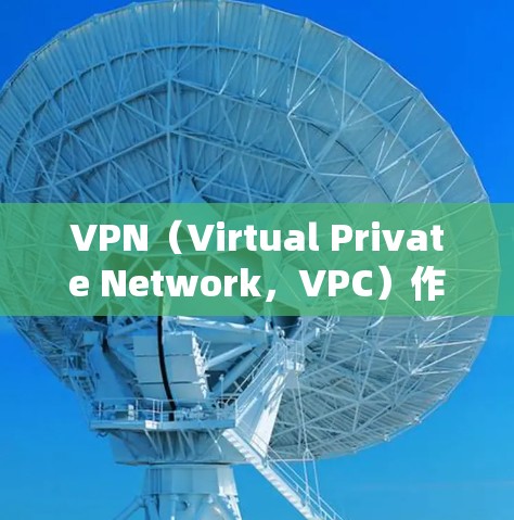 VPN（Virtual Private Network，VPC）作为一种加密传输网络，其高人气可能与以下几个方面有关