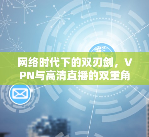 网络时代下的双刃剑，VPN与高清直播的双重角色