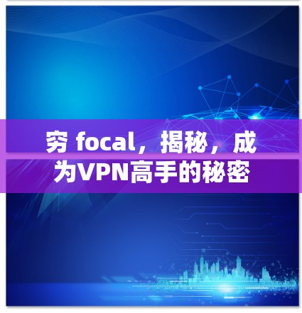 穷 focal，揭秘，成为VPN高手的秘密