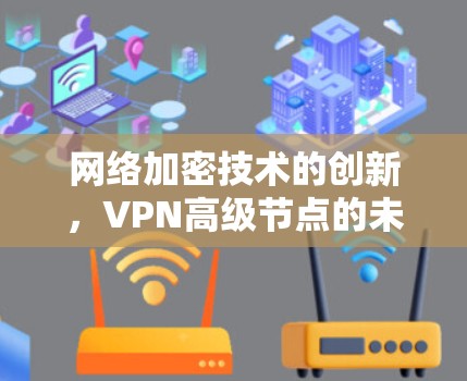 网络加密技术的创新，VPN高级节点的未来展望