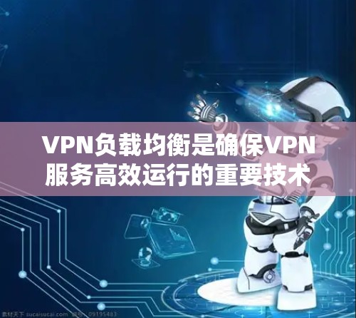 VPN负载均衡是确保VPN服务高效运行的重要技术，通过合理分配流量和优化服务器配置，可以有效降低服务器负担，保障视频流质量并确保网络稳定性。以下是负载均衡的关键点和建议