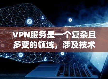 VPN服务是一个复杂且多变的领域，涉及技术、安全性和经济因素等多个方面。以下是对VPN服务的综合分析，涵盖其技术特性、安全性、成本、用户接受度以及行业趋势等方面