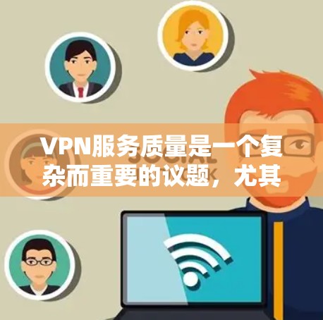 VPN服务质量是一个复杂而重要的议题，尤其是随着全球网络流量的增加，越来越多的用户选择VPN来连接国际互联网。评估VPN服务的质量，可以从以下几个方面进行
