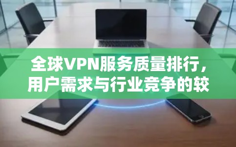 全球VPN服务质量排行，用户需求与行业竞争的较量