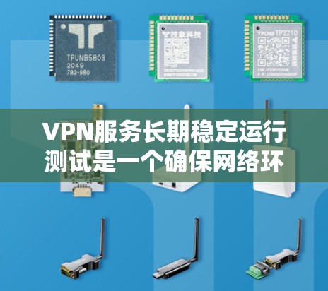 VPN服务长期稳定运行测试是一个确保网络环境安全和可靠性的关键步骤。通过模拟各种环境条件和测试设备的使用情况，可以有效验证VPN服务的稳定性，确保在长时间内运行时仍能提供安全的数据传输和可靠的服务