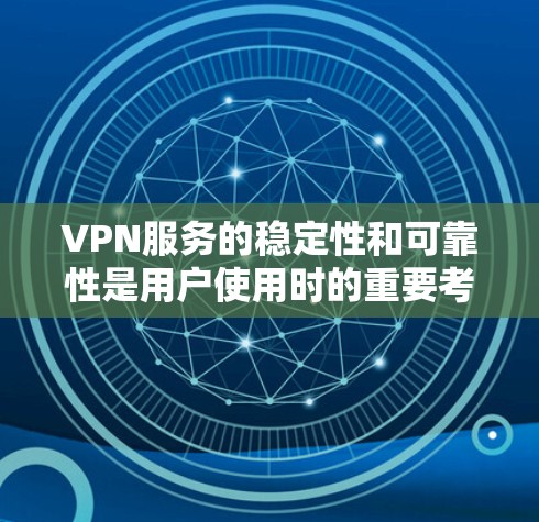 VPN服务的稳定性和可靠性是用户使用时的重要考虑因素。以下是对VPN服务长期稳定性的测试和评估