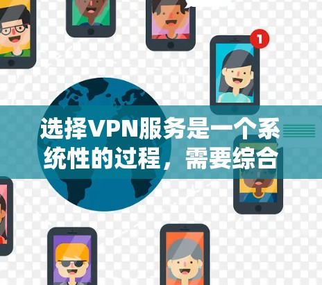 选择VPN服务是一个系统性的过程，需要综合考虑多个因素以确保安全和高效。以下是一个分步骤的指南，帮助您系统地进行选择
