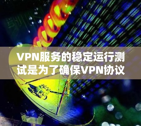 VPN服务的稳定运行测试是为了确保VPN协议在正常情况下能够保持可靠和安全的通信。以下是VPN服务稳定运行测试的主要步骤和内容