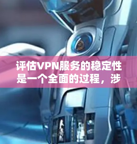 评估VPN服务的稳定性是一个全面的过程，涉及多个方面。以下是对VPN服务稳定性评估的详细总结和建议
