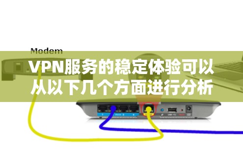 VPN服务的稳定体验可以从以下几个方面进行分析