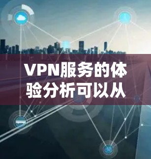 VPN服务的体验分析可以从以下几个方面进行评估