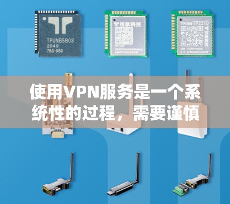 使用VPN服务是一个系统性的过程，需要谨慎处理以确保安全和效率。以下是一个分步指南，帮助您顺利使用VPN服务