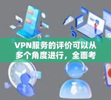 VPN服务的评价可以从多个角度进行，全面考虑其优缺点，帮助用户做出明智的选择。以下是对VPN服务评价的详细分析