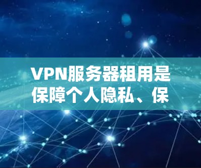 VPN服务器租用是保障个人隐私、保持网络流畅的常用方式。以下是几种常见的VPN服务推荐，根据您具体的需求和预算选择合适的方案