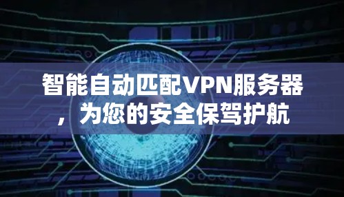 智能自动匹配VPN服务器，为您的安全保驾护航