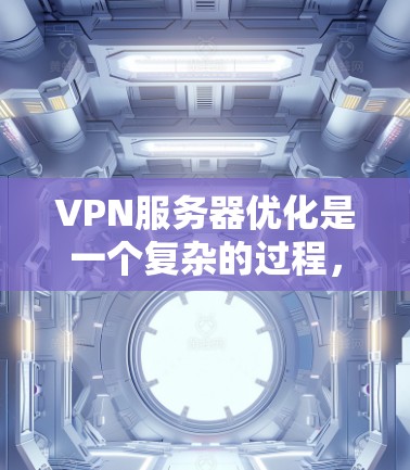 VPN服务器优化是一个复杂的过程，需要综合考虑防火墙、加密、服务器配置等多个方面。以下是一些优化VPN服务器的步骤和建议