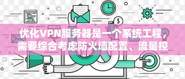 优化VPN服务器是一个系统工程，需要综合考虑防火墙配置、流量控制、加密技术、负载均衡等多个方面。以下是一步步的优化方法