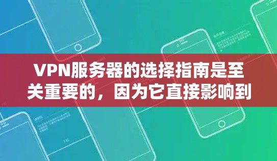 VPN服务器的选择指南是至关重要的，因为它直接影响到用户的使用体验和数据安全。以下是一个分步骤的指南，帮助用户根据自己的需求和能力选择合适的VPN服务器，并确保其安全和稳定
