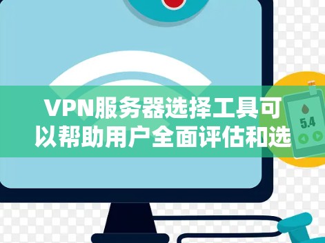 VPN服务器选择工具可以帮助用户全面评估和选择适合他们的VPN服务器。以下是一些综合性的工具和方法，供您参考