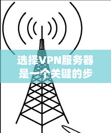 选择VPN服务器是一个关键的步骤，尤其在需要高可靠性和低延迟的用户中。以下是一个分步的教程，帮助您系统地选择适合自己的VPN服务器