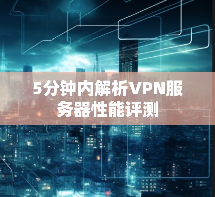 5分钟内解析VPN服务器性能评测