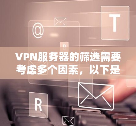VPN服务器的筛选需要考虑多个因素，以下是一些实用的建议和方法