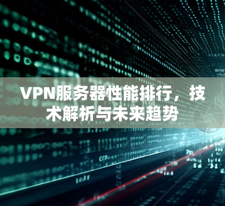 VPN服务器性能排行，技术解析与未来趋势