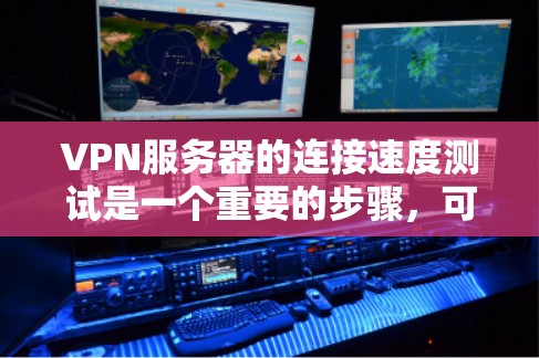 VPN服务器的连接速度测试是一个重要的步骤，可以帮助确保服务器的稳定性和高性能。以下是一些详细的步骤和方法，帮助您进行VPN服务器线路的测试和测定