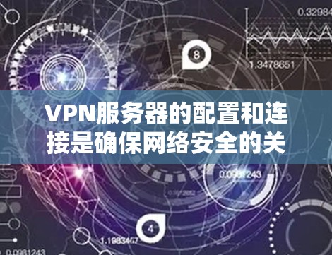VPN服务器的配置和连接是确保网络安全的关键步骤。以下是一些基本的步骤和考虑因素，帮助你配置和连接VPN服务器
