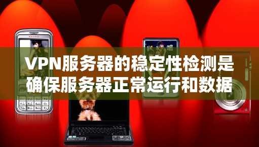 VPN服务器的稳定性检测是确保服务器正常运行和数据安全的重要步骤。以下是一些常用的VPN服务器稳定性检测方法和工具