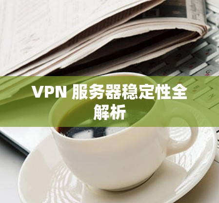 VPN 服务器稳定性全解析