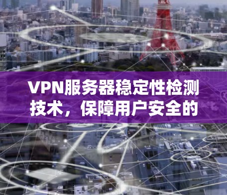 VPN服务器稳定性检测技术，保障用户安全的必由之路