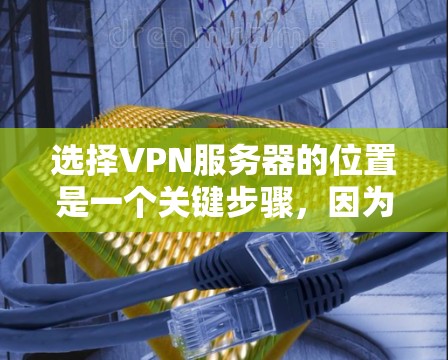 选择VPN服务器的位置是一个关键步骤，因为它影响服务器的安全性、稳定性以及用户体验。以下是一些综合考虑的因素和建议，帮助你找到最适合你的服务器位置