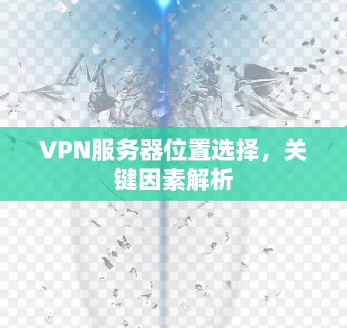 VPN服务器位置选择，关键因素解析