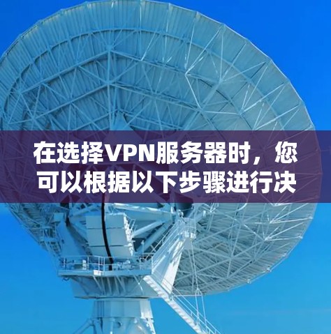 在选择VPN服务器时，您可以根据以下步骤进行决策