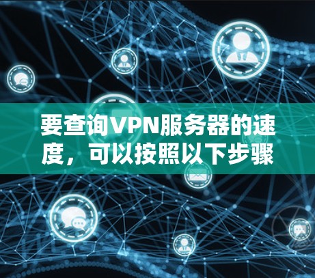 要查询VPN服务器的速度，可以按照以下步骤进行