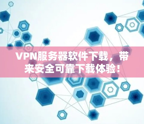 VPN服务器软件下载，带来安全可靠下载体验！