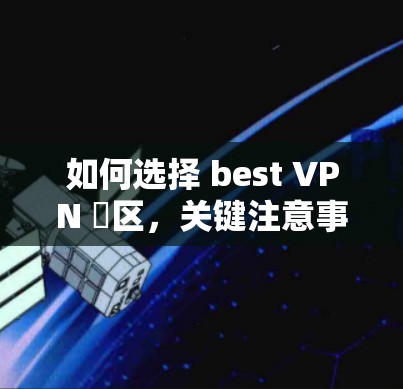 如何选择 best VPN 厙区，关键注意事项