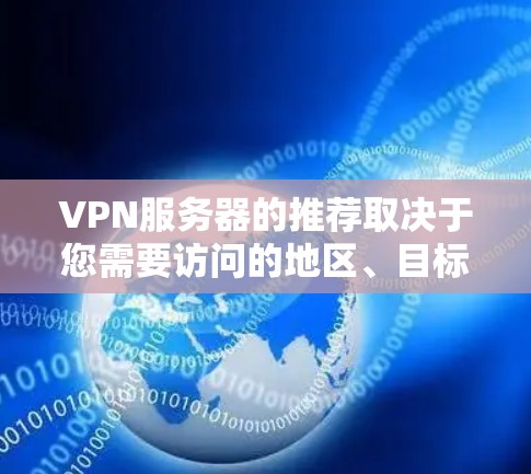 VPN服务器的推荐取决于您需要访问的地区、目标用户群体以及您对服务质量的要求。以下是一些推荐的 VPN 地区和地区，根据不同的需求和偏好进行分类