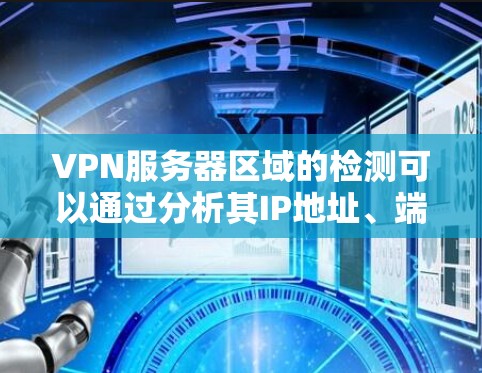 VPN服务器区域的检测可以通过分析其IP地址、端口特征、动态特性等来实现。以下是一些具体的步骤和方法