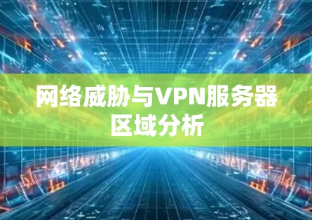 网络威胁与VPN服务器区域分析