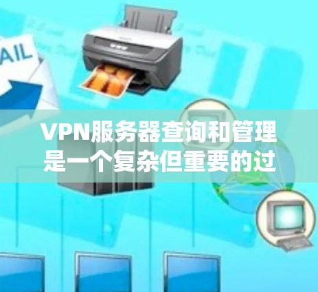 VPN服务器查询和管理是一个复杂但重要的过程，涉及多个工具和配置文件。以下是一个系统化的指南，帮助您高效地查询和管理这些服务器