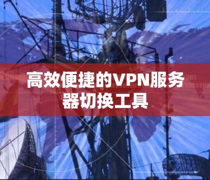 高效便捷的VPN服务器切换工具