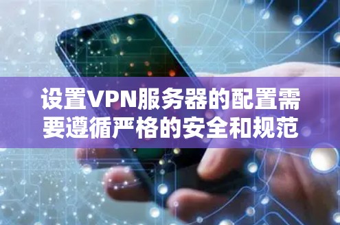 设置VPN服务器的配置需要遵循严格的安全和规范，以确保数据的安全性和服务器的稳定运行。以下是一些基本的配置指南，帮助你设置和管理你的VPN服务器