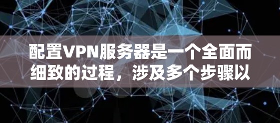 配置VPN服务器是一个全面而细致的过程，涉及多个步骤以确保服务器的安全。以下是一个详细的指南，帮助您理解和执行配置