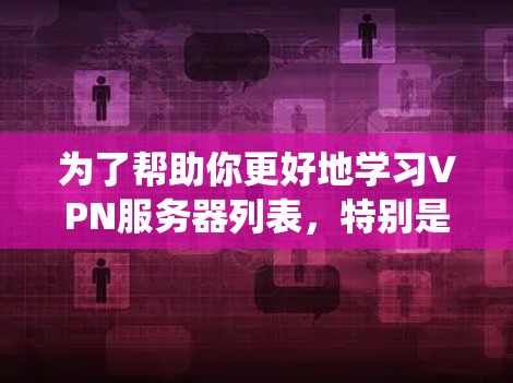 为了帮助你更好地学习VPN服务器列表，特别是关于地区节点的查询，以下是一个系统化的指南