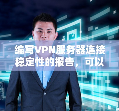 编写VPN服务器连接稳定性的报告，可以按照以下步骤进行