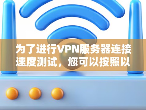 为了进行VPN服务器连接速度测试，您可以按照以下步骤操作